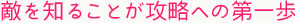 敵を知ることが攻略への第一歩