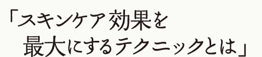 スキンケア効果を最大にする簡単テクニック