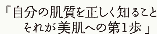 自分の肌質を正しく知ること、それが美肌への第1歩