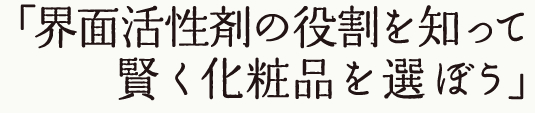 界面活性剤の役割を知って賢く化粧品を選ぼう