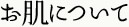 お肌について